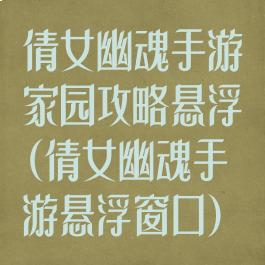 倩女幽魂手游家园攻略悬浮(倩女幽魂手游悬浮窗口)