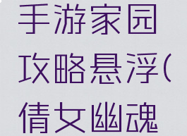 倩女幽魂手游家园攻略悬浮(倩女幽魂手游攻略)
