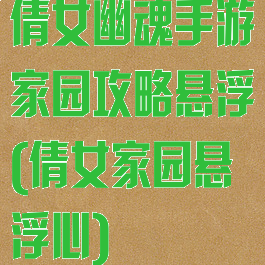 倩女幽魂手游家园攻略悬浮(倩女家园悬浮心)