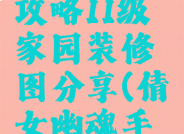 倩女幽魂手游家园攻略11级家园装修图分享(倩女幽魂手游11级家园摆设图)