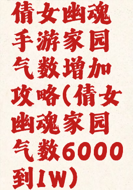 倩女幽魂手游家园气数增加攻略(倩女幽魂家园气数6000到1W)