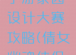 倩女幽魂手游家园设计大赛攻略(倩女幽魂侠侣大赛攻略)