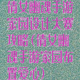 倩女幽魂手游家园设计大赛攻略(倩女幽魂手游家园布置爱心)