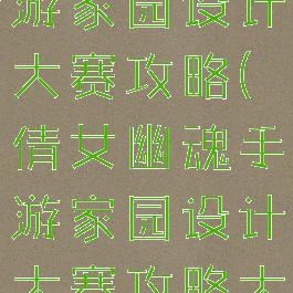 倩女幽魂手游家园设计大赛攻略(倩女幽魂手游家园设计大赛攻略大全)