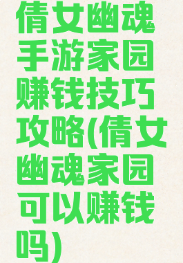 倩女幽魂手游家园赚钱技巧攻略(倩女幽魂家园可以赚钱吗)