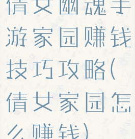 倩女幽魂手游家园赚钱技巧攻略(倩女家园怎么赚钱)