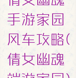 倩女幽魂手游家园风车攻略(倩女幽魂端游家园)