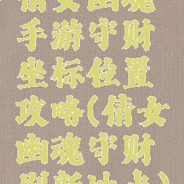 倩女幽魂手游守财坐标位置攻略(倩女幽魂守财刷新地点)