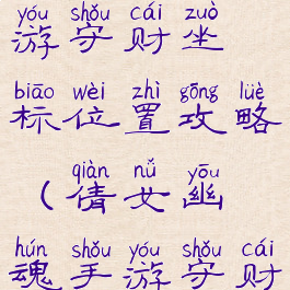 倩女幽魂手游守财坐标位置攻略(倩女幽魂手游守财奴攻略)