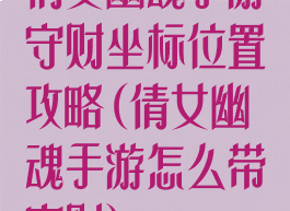 倩女幽魂手游守财坐标位置攻略(倩女幽魂手游怎么带守财)