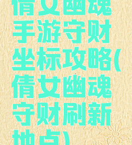 倩女幽魂手游守财坐标攻略(倩女幽魂守财刷新地点)