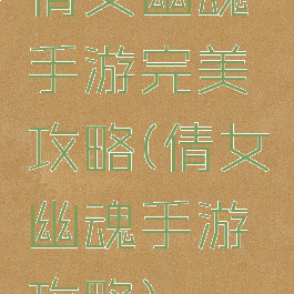 倩女幽魂手游完美攻略(倩女幽魂手游攻略)