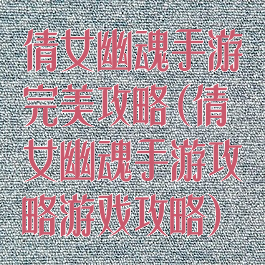 倩女幽魂手游完美攻略(倩女幽魂手游攻略游戏攻略)