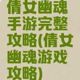 倩女幽魂手游完整攻略(倩女幽魂游戏攻略)