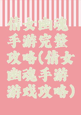 倩女幽魂手游完整攻略(倩女幽魂手游游戏攻略)