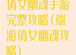 倩女幽魂手游完整攻略(端游倩女幽魂攻略)