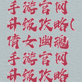 倩女幽魂手游官网升级攻略(倩女幽魂手游官网升级攻略大全)