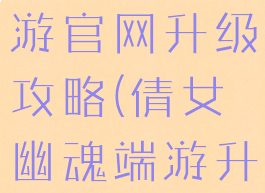 倩女幽魂手游官网升级攻略(倩女幽魂端游升级攻略)