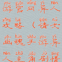 倩女幽魂手游官网异人攻略(倩女幽魂手游异人主角剧情攻略)