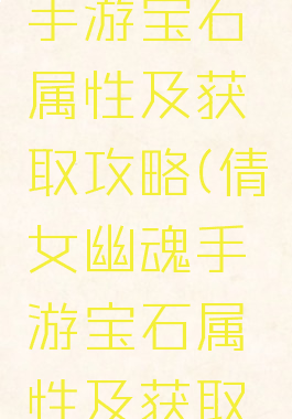倩女幽魂手游宝石属性及获取攻略(倩女幽魂手游宝石属性及获取攻略大全)