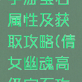 倩女幽魂手游宝石属性及获取攻略(倩女幽魂高级宝石攻略)