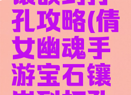 倩女幽魂手游宝石镶嵌到打孔攻略(倩女幽魂手游宝石镶嵌到打孔攻略怎么弄)