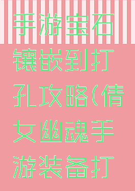 倩女幽魂手游宝石镶嵌到打孔攻略(倩女幽魂手游装备打孔攻略)