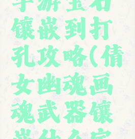 倩女幽魂手游宝石镶嵌到打孔攻略(倩女幽魂画魂武器镶嵌什么宝石)