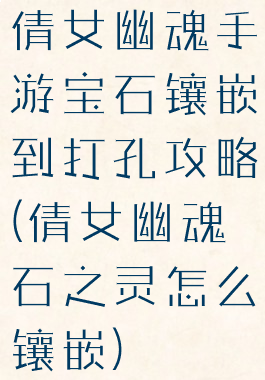 倩女幽魂手游宝石镶嵌到打孔攻略(倩女幽魂石之灵怎么镶嵌)