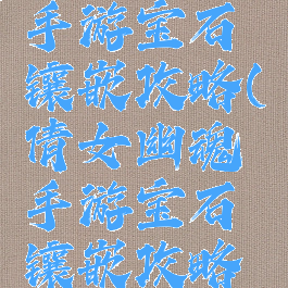 倩女幽魂手游宝石镶嵌攻略(倩女幽魂手游宝石镶嵌攻略图)