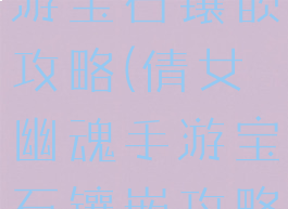 倩女幽魂手游宝石镶嵌攻略(倩女幽魂手游宝石镶嵌攻略视频)