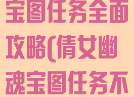 倩女幽魂手游宝图任务全面攻略(倩女幽魂宝图任务不出宝图什么)