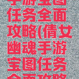 倩女幽魂手游宝图任务全面攻略(倩女幽魂手游宝图任务全面攻略大全)
