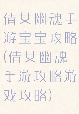 倩女幽魂手游宝宝攻略(倩女幽魂手游攻略游戏攻略)