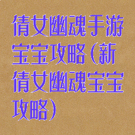 倩女幽魂手游宝宝攻略(新倩女幽魂宝宝攻略)