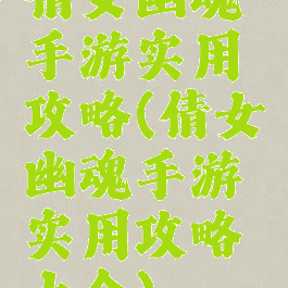 倩女幽魂手游实用攻略(倩女幽魂手游实用攻略大全)