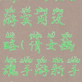 倩女幽魂手游实用攻略(倩女幽魂手游新手入门攻略)