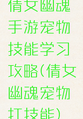 倩女幽魂手游宠物技能学习攻略(倩女幽魂宠物打技能)