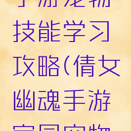 倩女幽魂手游宠物技能学习攻略(倩女幽魂手游家园宠物闲话)