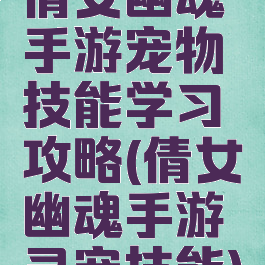 倩女幽魂手游宠物技能学习攻略(倩女幽魂手游灵宠技能)