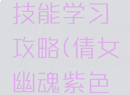 倩女幽魂手游宠物技能学习攻略(倩女幽魂紫色宠物技能如何获得)