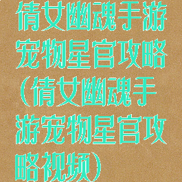 倩女幽魂手游宠物星官攻略(倩女幽魂手游宠物星官攻略视频)