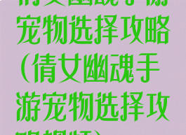 倩女幽魂手游宠物选择攻略(倩女幽魂手游宠物选择攻略视频)