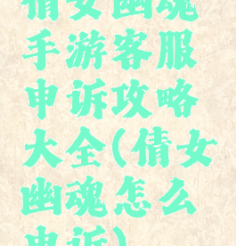 倩女幽魂手游客服申诉攻略大全(倩女幽魂怎么申诉)