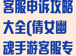 倩女幽魂手游客服申诉攻略大全(倩女幽魂手游客服专区申诉)