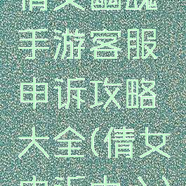 倩女幽魂手游客服申诉攻略大全(倩女申诉中心)