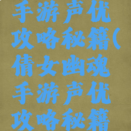 倩女幽魂手游声优攻略秘籍(倩女幽魂手游声优攻略秘籍大全)