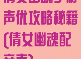 倩女幽魂手游声优攻略秘籍(倩女幽魂配音表)