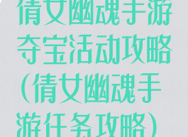 倩女幽魂手游夺宝活动攻略(倩女幽魂手游任务攻略)