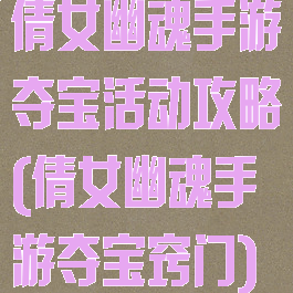 倩女幽魂手游夺宝活动攻略(倩女幽魂手游夺宝窍门)